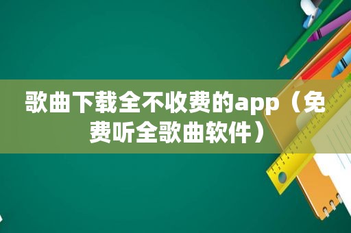 歌曲下载全不收费的app（免费听全歌曲软件）