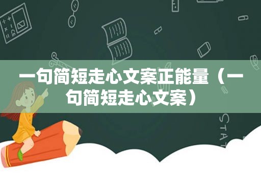 一句简短走心文案正能量（一句简短走心文案）