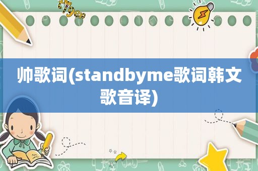 帅歌词(standbyme歌词韩文歌音译)