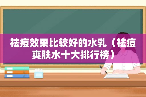 祛痘效果比较好的水乳（祛痘爽肤水十大排行榜）