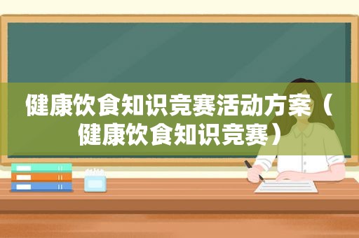 健康饮食知识竞赛活动方案（健康饮食知识竞赛）