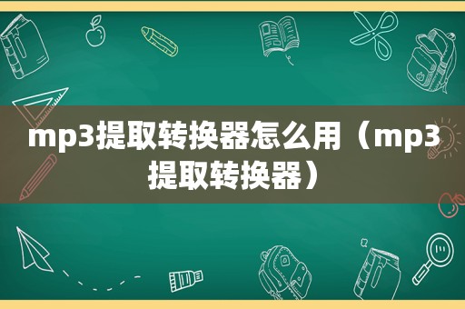 mp3提取转换器怎么用（mp3提取转换器）