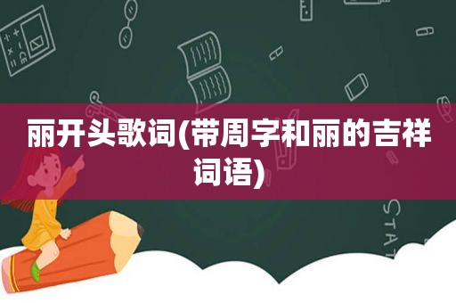 丽开头歌词(带周字和丽的吉祥词语)