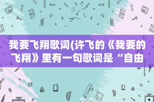 我要飞翔歌词(许飞的《我要的飞翔》里有一句歌词是“自由是个不能代替的远方”是什么意思)