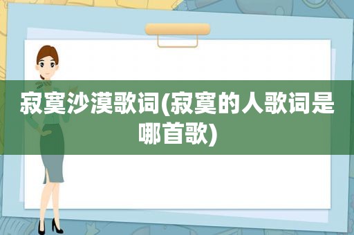 寂寞沙漠歌词(寂寞的人歌词是哪首歌)