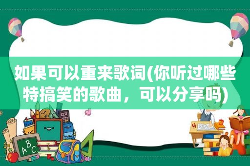 如果可以重来歌词(你听过哪些特搞笑的歌曲，可以分享吗)