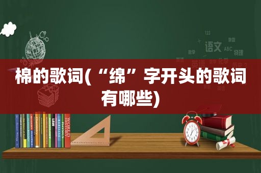 棉的歌词(“绵”字开头的歌词有哪些)