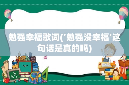 勉强幸福歌词(’勉强没幸福‘这句话是真的吗)