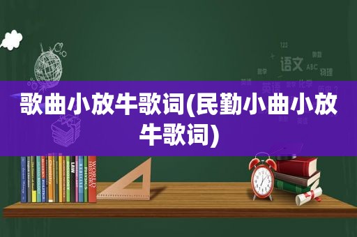 歌曲小放牛歌词(民勤小曲小放牛歌词)