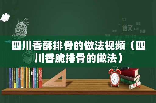 四川香酥排骨的做法视频（四川香脆排骨的做法）