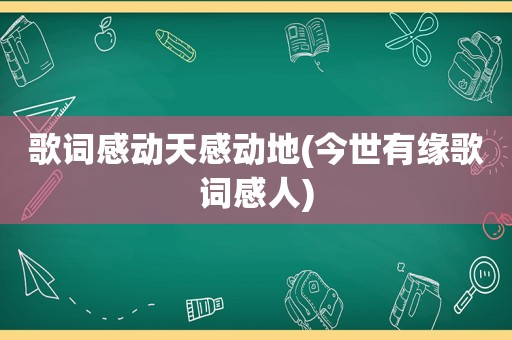 歌词感动天感动地(今世有缘歌词感人)