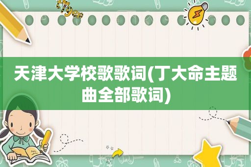 天津大学校歌歌词(丁大命主题曲全部歌词)