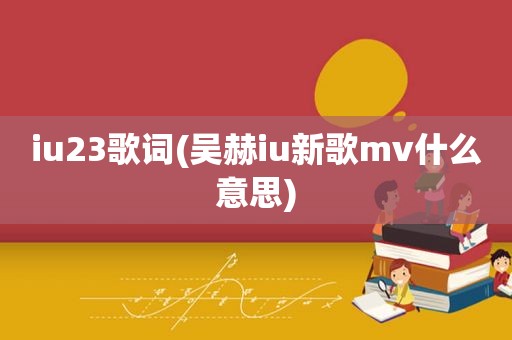 iu23歌词(吴赫iu新歌mv什么意思)