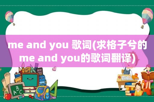 me and you 歌词(求格子兮的me and you的歌词翻译)