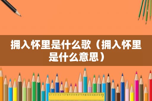 拥入怀里是什么歌（拥入怀里是什么意思）