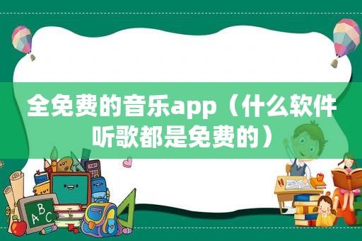 全免费的音乐app（什么软件听歌都是免费的）