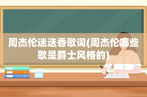 周杰伦迷迭香歌词(周杰伦哪些歌是爵士风格的)