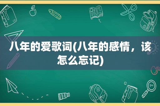 八年的爱歌词(八年的感情，该怎么忘记)