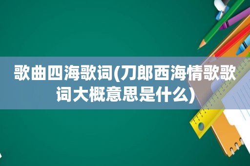 歌曲四海歌词(刀郎西海情歌歌词大概意思是什么)