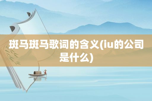 斑马斑马歌词的含义(iu的公司是什么)