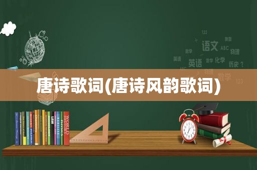 唐诗歌词(唐诗风韵歌词)