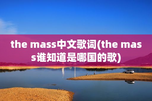 the mass中文歌词(the mass谁知道是哪国的歌)