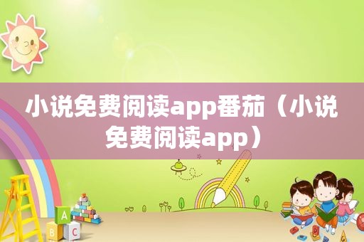 小说免费阅读app番茄（小说免费阅读app）