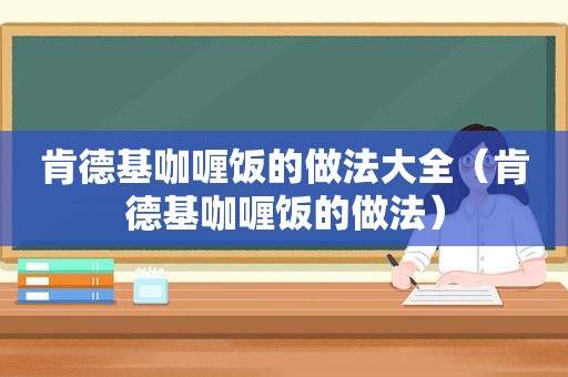 肯德基咖喱饭的做法大全（肯德基咖喱饭的做法）