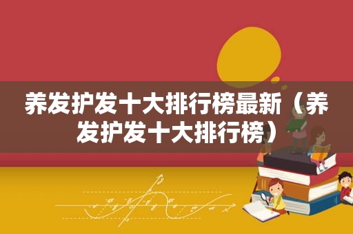 养发护发十大排行榜最新（养发护发十大排行榜）