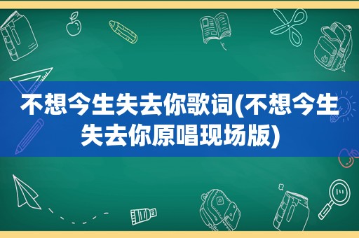 不想今生失去你歌词(不想今生失去你原唱现场版)