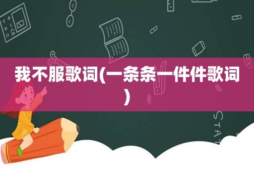 我不服歌词(一条条一件件歌词)