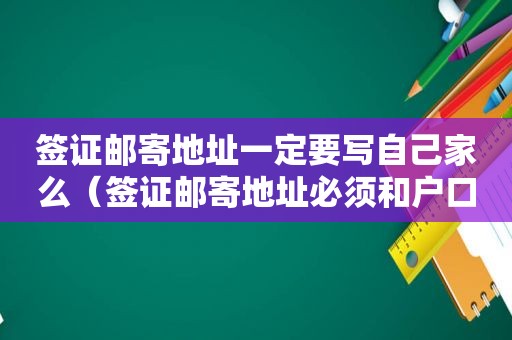 签证邮寄地址一定要写自己家么（签证邮寄地址必须和户口一致）