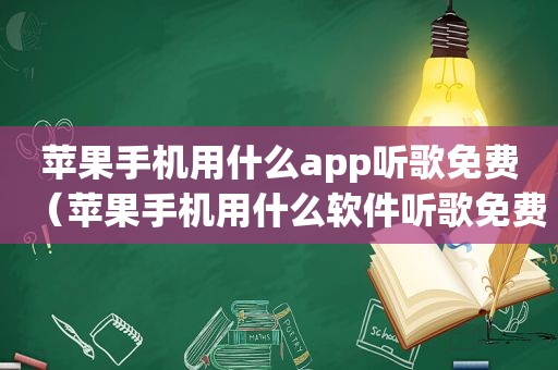 苹果手机用什么app听歌免费（苹果手机用什么软件听歌免费）