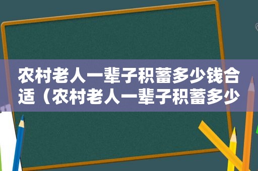 农村老人一辈子积蓄多少钱合适（农村老人一辈子积蓄多少钱正常）