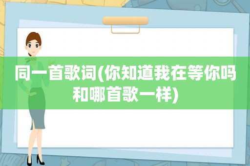 同一首歌词(你知道我在等你吗和哪首歌一样)