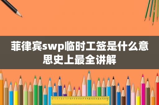 菲律宾swp临时工签是什么意思史上最全讲解