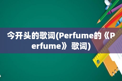 今开头的歌词(Perfume的《Perfume》 歌词)