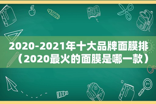 2020-2021年十大品牌面膜排（2020最火的面膜是哪一款）