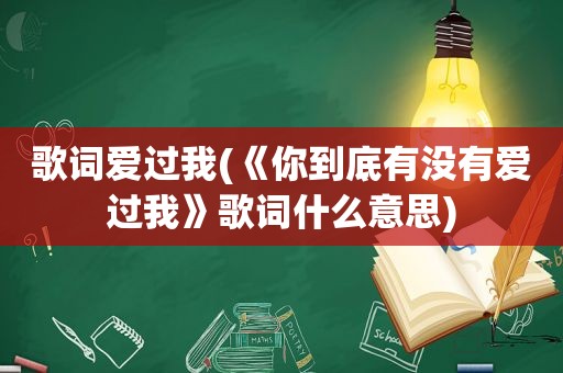 歌词爱过我(《你到底有没有爱过我》歌词什么意思)