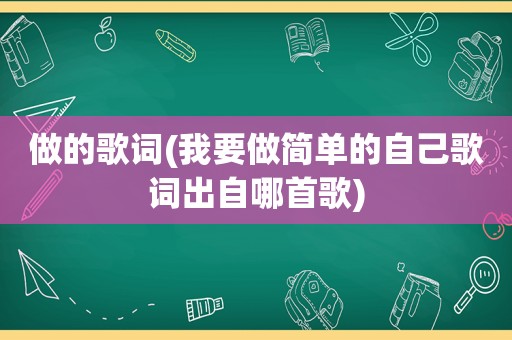 做的歌词(我要做简单的自己歌词出自哪首歌)