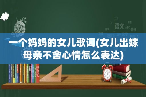 一个妈妈的女儿歌词(女儿出嫁母亲不舍心情怎么表达)