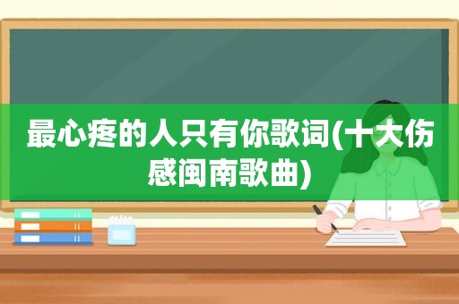 最心疼的人只有你歌词(十大伤感闽南歌曲)