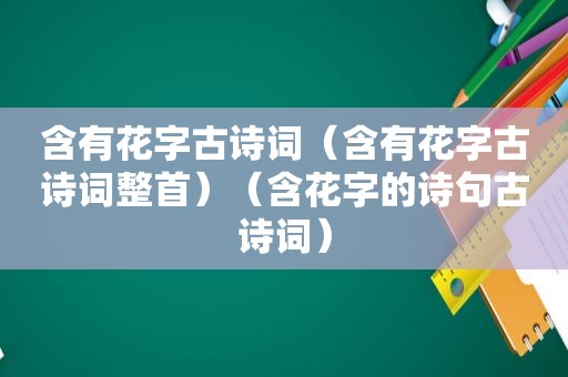 含有花字古诗词（含有花字古诗词整首）（含花字的诗句古诗词）