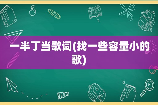 一半丁当歌词(找一些容量小的歌)