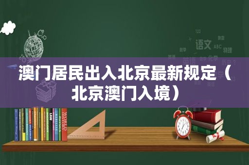 澳门居民出入北京最新规定（北京澳门入境）