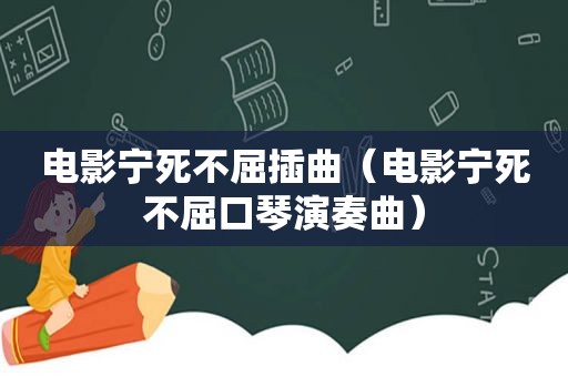 电影宁死不屈插曲（电影宁死不屈口琴演奏曲）