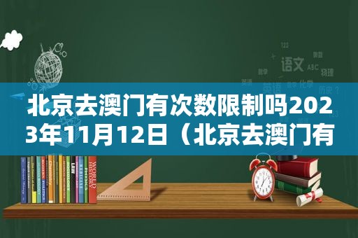 北京去澳门有次数限制吗2023年11月12日（北京去澳门有次数限制吗2023年11月11日）