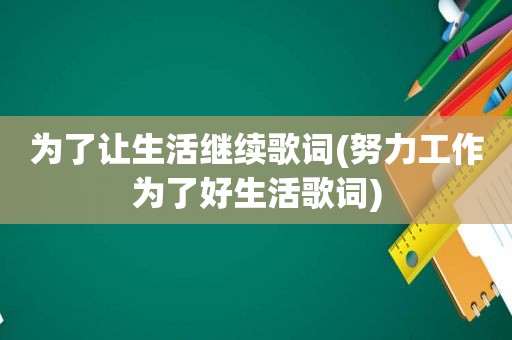 为了让生活继续歌词(努力工作为了好生活歌词)