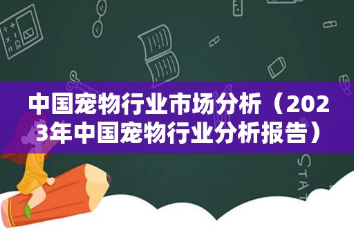 中国宠物行业市场分析（2023年中国宠物行业分析报告）