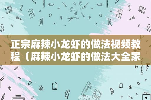 正宗麻辣小龙虾的做法视频教程（麻辣小龙虾的做法大全家常做法视频教程）